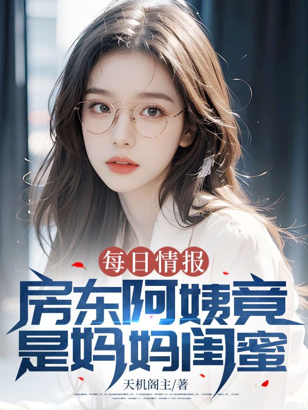每日情报：房东阿姨竟是妈妈闺蜜免费阅读 天机阁主的小说免费阅读