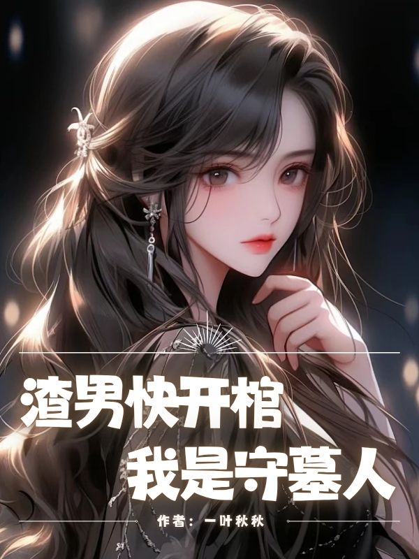 渣男快开棺，我是守墓人by⼀叶秋秋完整在线阅读