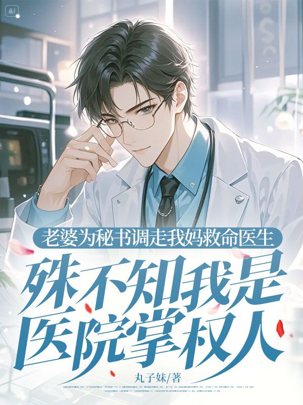 老婆为秘书调走我妈救命医生，殊不知我是医院掌权人张先生许晴晴的小说无广告全文免费阅读最新章节