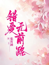 错爱无前路小说免费阅读全文无弹窗_错爱无前路小说全文阅读