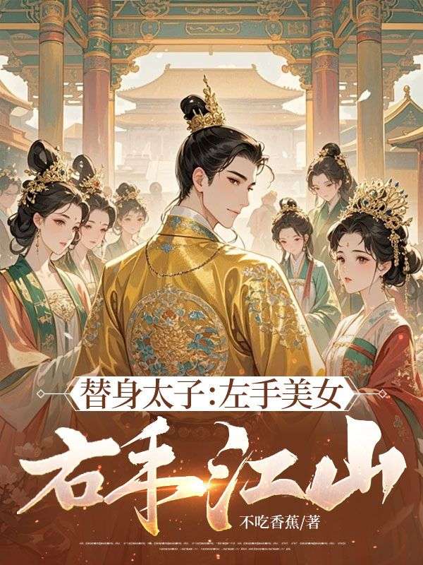 替身太子：左手美女，右手江山(不吃香蕉)热门好看小说_好看的小说推荐完结替身太子：左手美女，右手江山(林玄乔玉兰)